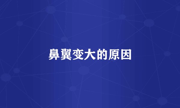 鼻翼变大的原因