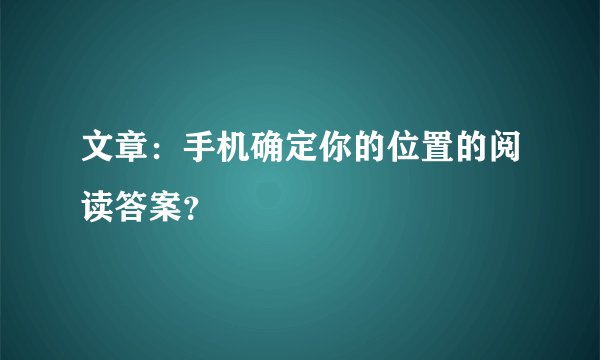 文章：手机确定你的位置的阅读答案？
