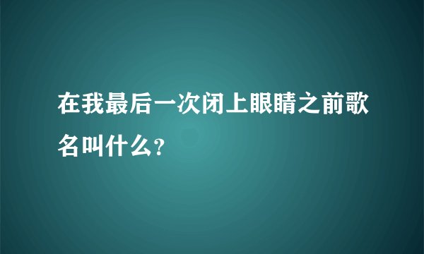在我最后一次闭上眼睛之前歌名叫什么？