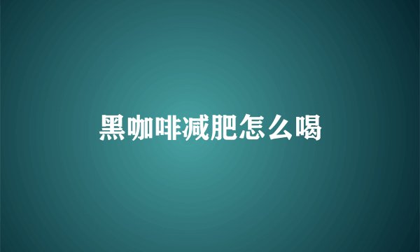黑咖啡减肥怎么喝