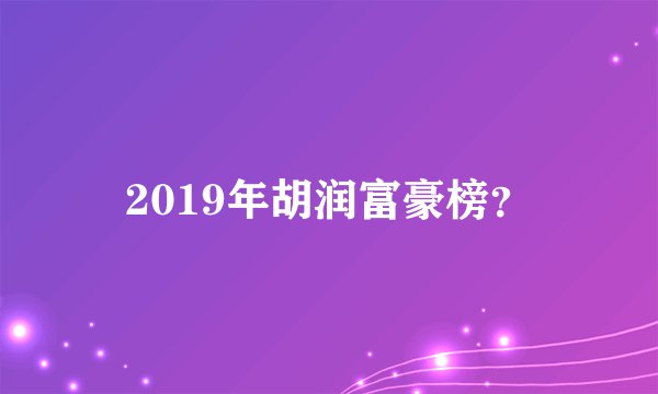 2019年胡润富豪榜？