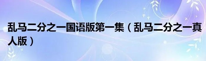 乱马二分之一国语版第一集（乱马二分之一真人版）
