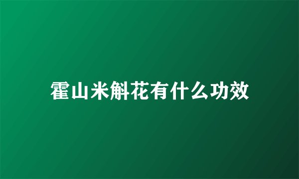 霍山米斛花有什么功效