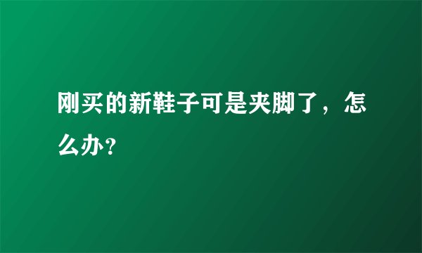 刚买的新鞋子可是夹脚了，怎么办？