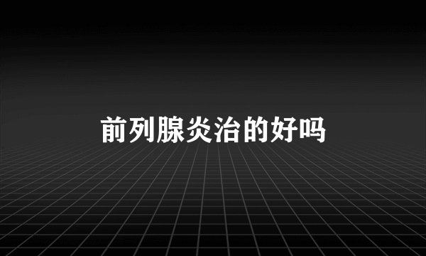 前列腺炎治的好吗