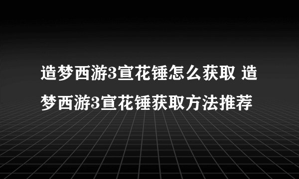 造梦西游3宣花锤怎么获取 造梦西游3宣花锤获取方法推荐