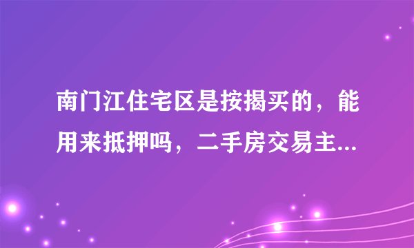 南门江住宅区是按揭买的，能用来抵押吗，二手房交易主要事项有哪些？