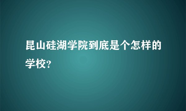 昆山硅湖学院到底是个怎样的学校？