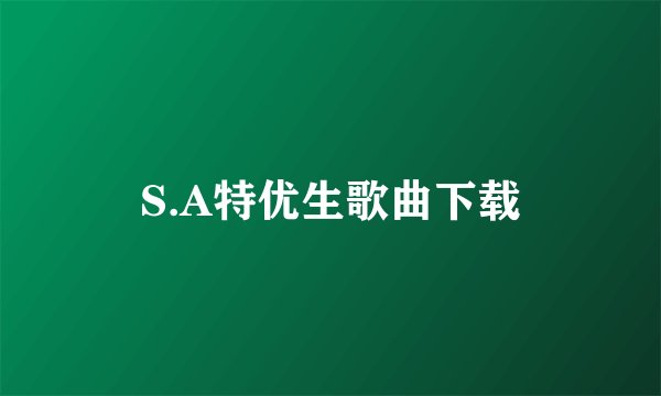 S.A特优生歌曲下载