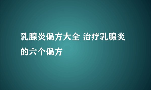 乳腺炎偏方大全 治疗乳腺炎的六个偏方