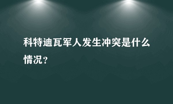 科特迪瓦军人发生冲突是什么情况？
