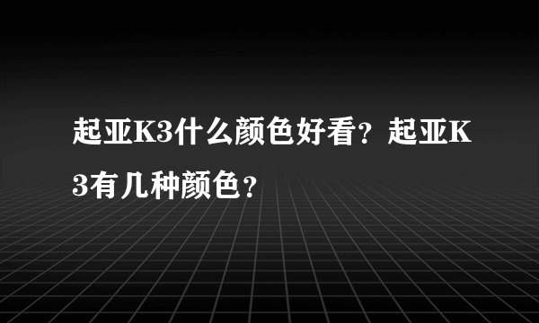 起亚K3什么颜色好看？起亚K3有几种颜色？