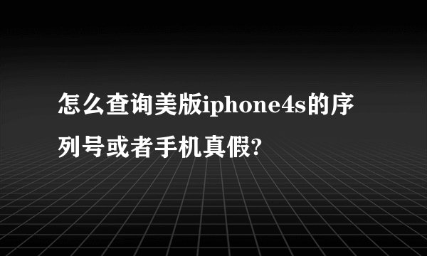 怎么查询美版iphone4s的序列号或者手机真假?