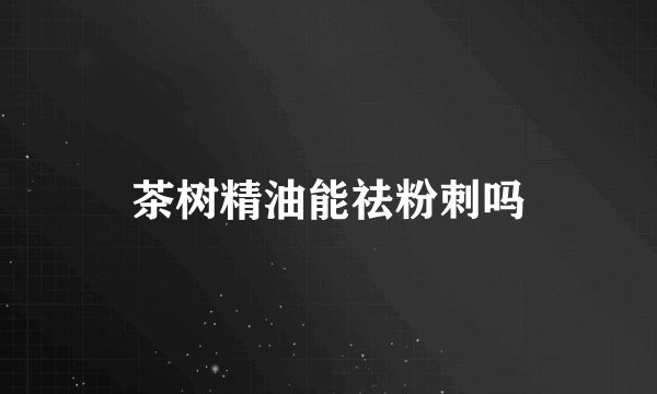 茶树精油能祛粉刺吗