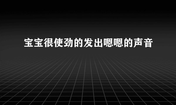 宝宝很使劲的发出嗯嗯的声音