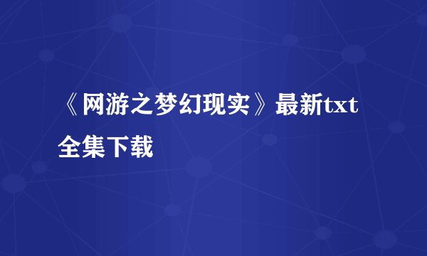 《网游之梦幻现实》最新txt全集下载