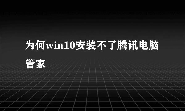 为何win10安装不了腾讯电脑管家