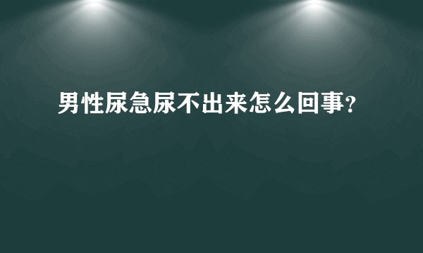 男性尿急尿不出来怎么回事？