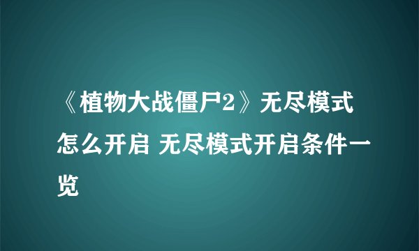 《植物大战僵尸2》无尽模式怎么开启 无尽模式开启条件一览