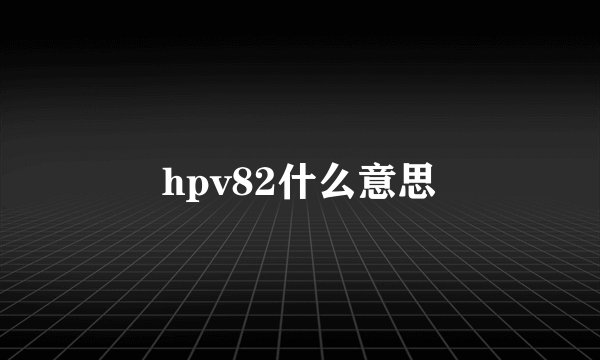 hpv82什么意思