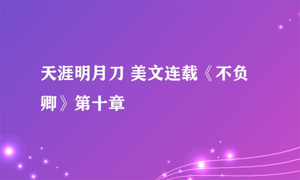 天涯明月刀 美文连载《不负卿》第十章