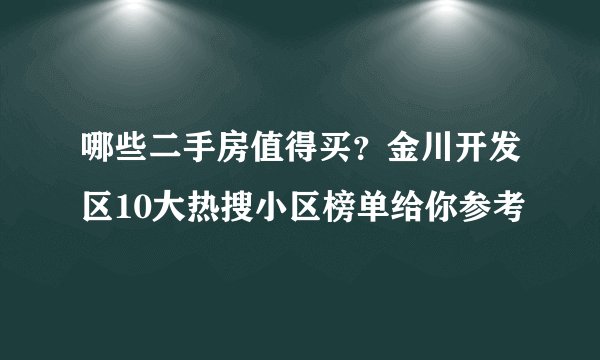 哪些二手房值得买？金川开发区10大热搜小区榜单给你参考