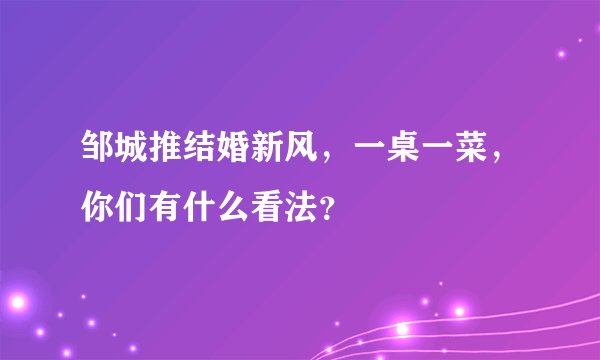 邹城推结婚新风，一桌一菜，你们有什么看法？