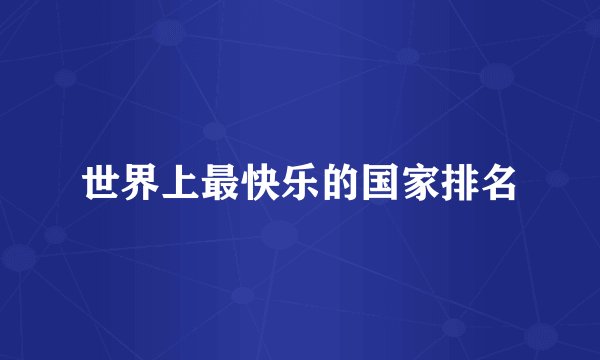 世界上最快乐的国家排名