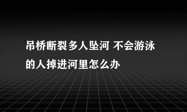 吊桥断裂多人坠河 不会游泳的人掉进河里怎么办