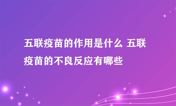 五联疫苗的作用是什么 五联疫苗的不良反应有哪些