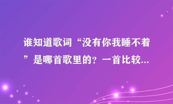 谁知道歌词“没有你我睡不着”是哪首歌里的？一首比较震撼的歌