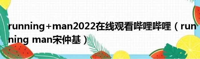 running+man2022在线观看哔哩哔哩（running man宋仲基）