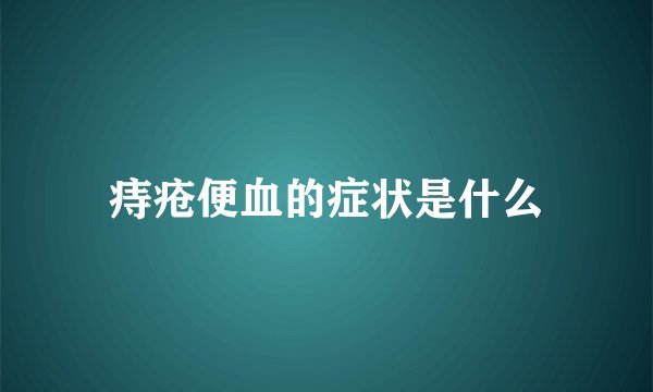 痔疮便血的症状是什么