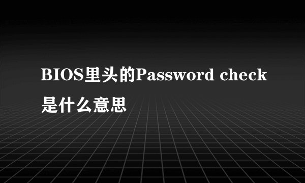 BIOS里头的Password check是什么意思