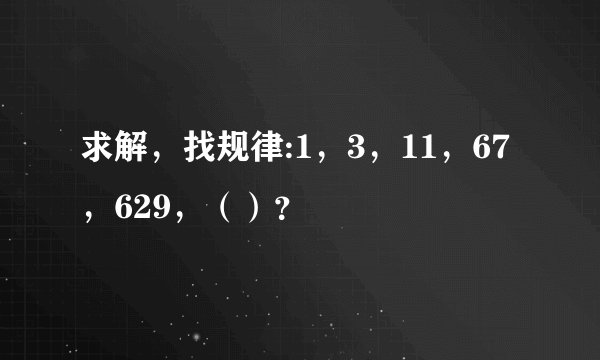 求解，找规律:1，3，11，67，629，（）？