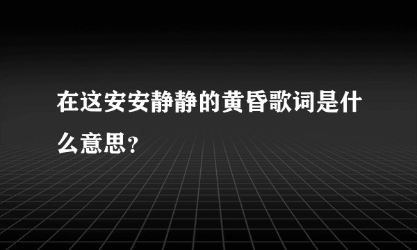 在这安安静静的黄昏歌词是什么意思？
