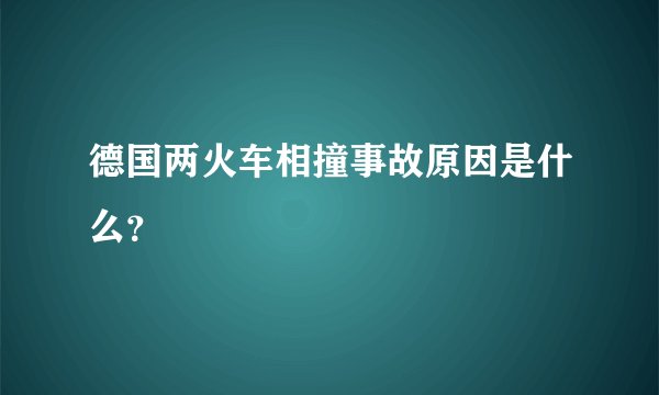 德国两火车相撞事故原因是什么?