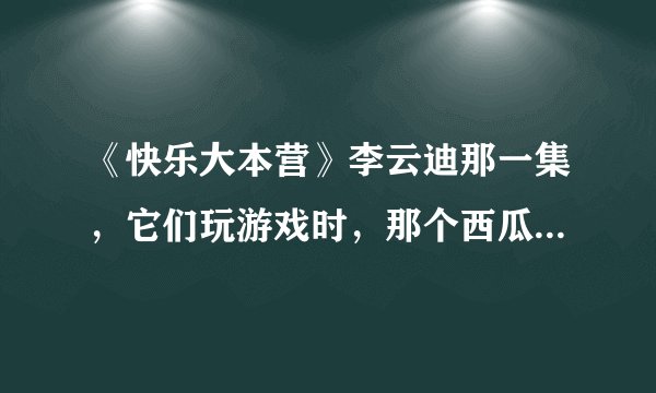《快乐大本营》李云迪那一集，它们玩游戏时，那个西瓜发出的鸡叫的音乐…叫什么？