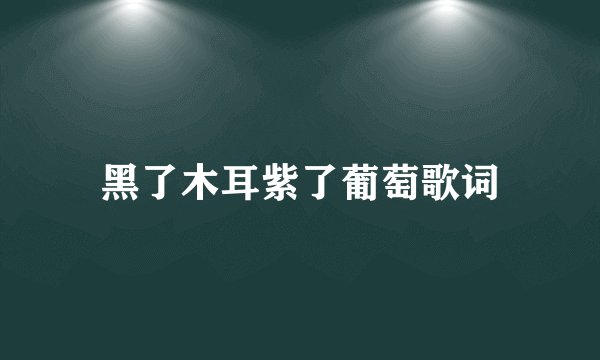 黑了木耳紫了葡萄歌词