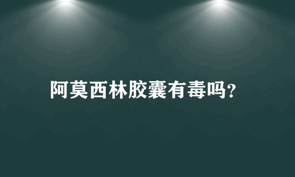 阿莫西林胶囊有毒吗？