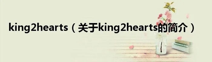 king2hearts（关于king2hearts的简介）