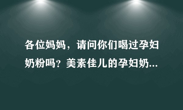 各位妈妈，请问你们喝过孕妇奶粉吗？美素佳儿的孕妇奶粉怎样呢？