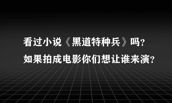 看过小说《黑道特种兵》吗？如果拍成电影你们想让谁来演？