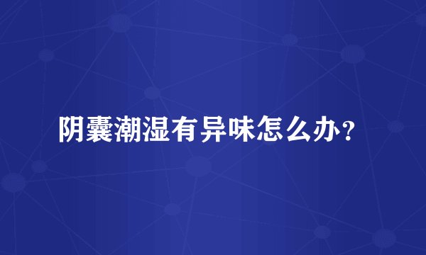 阴囊潮湿有异味怎么办？