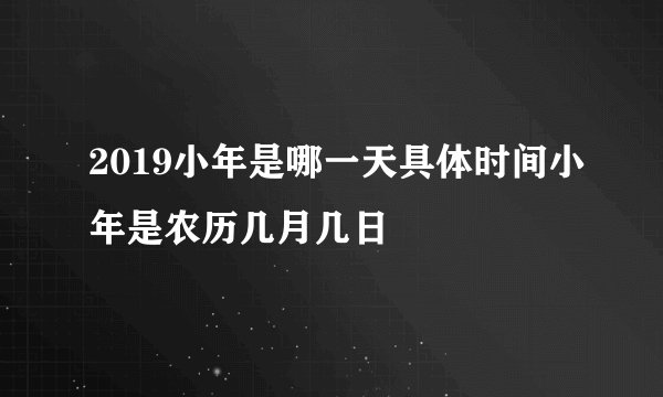2019小年是哪一天具体时间小年是农历几月几日