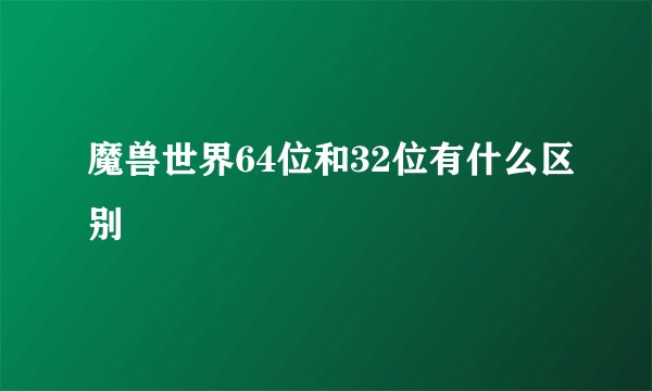 魔兽世界64位和32位有什么区别