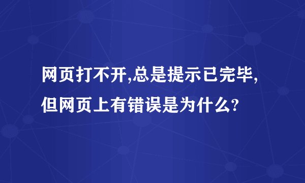 网页打不开,总是提示已完毕,但网页上有错误是为什么?