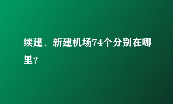 续建、新建机场74个分别在哪里？