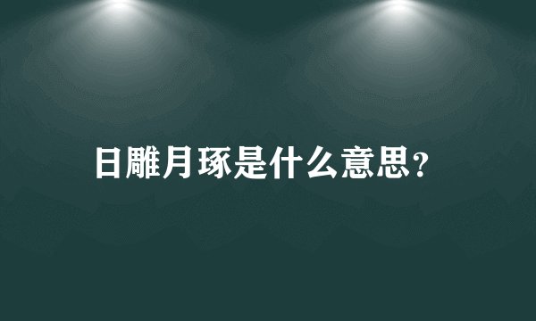 日雕月琢是什么意思？