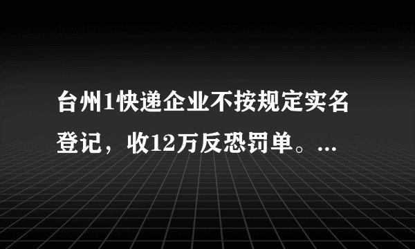台州1快递企业不按规定实名登记，收12万反恐罚单。你怎么看？